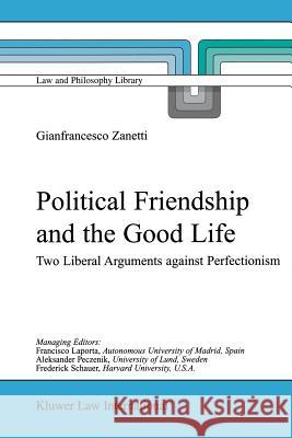 Political Friendship and the Good Life: Two Liberal Arguments Against Perfectionism G. Zanetti 9789048184736