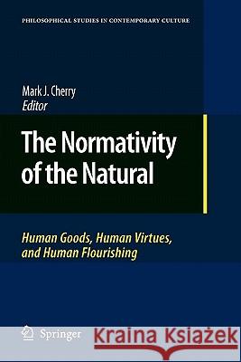 The Normativity of the Natural: Human Goods, Human Virtues, and Human Flourishing Cherry, Mark J. 9789048184873