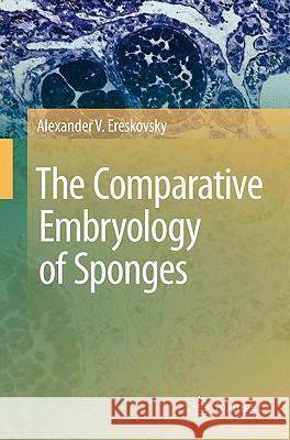 The Comparative Embryology of Sponges Alexander V. Ereskovsky 9789048185740 Springer