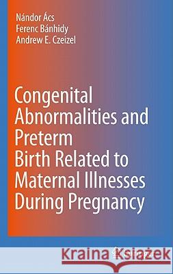 Congenital Abnormalities and Preterm Birth Related to Maternal Illnesses During Pregnancy Nandor Acs Ferenc Banhidy Andrew E. Czeizel 9789048186198 Springer