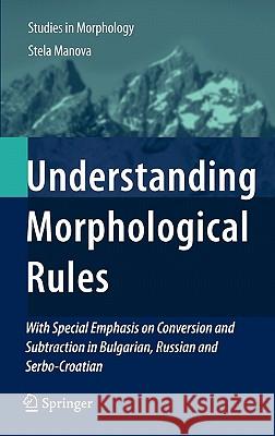 Understanding Morphological Rules: With Special Emphasis on Conversion and Subtraction in Bulgarian, Russian and Serbo-Croatian Manova, Stela 9789048195466 Not Avail