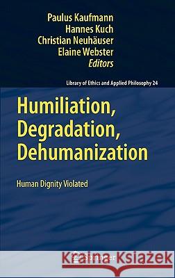 Humiliation, Degradation, Dehumanization: Human Dignity Violated Kaufmann, Paulus 9789048196609 Not Avail