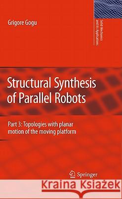 Structural Synthesis of Parallel Robots: Part 3: Topologies with Planar Motion of the Moving Platform Gogu, Grigore 9789048198306