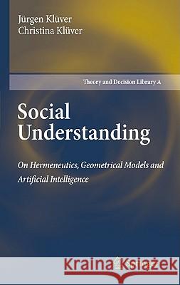 Social Understanding: On Hermeneutics, Geometrical Models and Artificial Intelligence Klüver, Jürgen 9789048199105 Not Avail