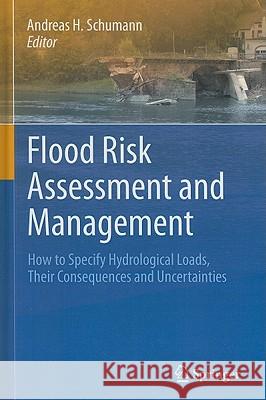 Flood Risk Assessment and Management: How to Specify Hydrological Loads, Their Consequences and Uncertainties Schumann, Andreas H. 9789048199167 Not Avail