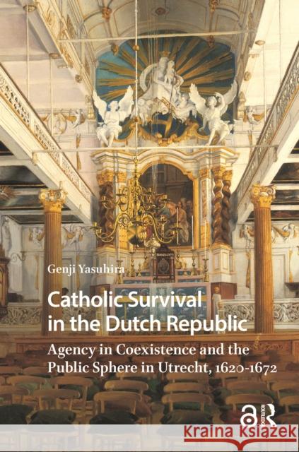 Catholic Survival in the Dutch Republic: Agency in Coexistence and the Public Sphere in Utrecht, 1620-1672 Genji Yasuhira 9789048558452 Amsterdam University Press