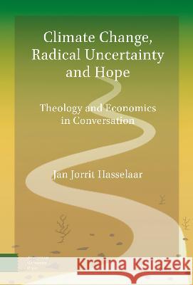 Climate Change, Radical Uncertainty and Hope: Theology and Economics in Conversation Jan Jorrit Hasselaar   9789048558476 Amsterdam University Press