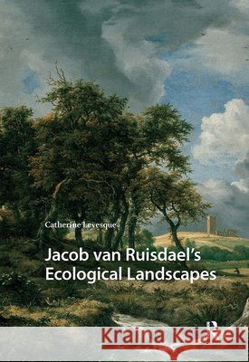 Jacob Van Ruisdael's Ecological Landscapes Catherine Levesque 9789048558919 Amsterdam University Press