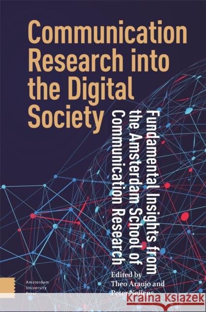 Communication Research Into the Digital Society: Fundamental Insights from the Amsterdam School of Communication Research Theo Araujo Peter Neijens 9789048560592 Amsterdam University Press