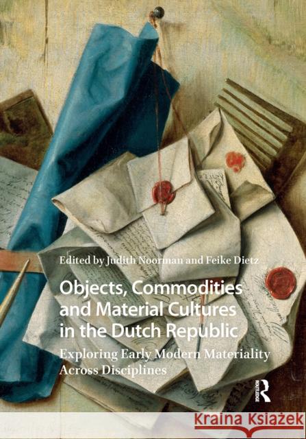 Objects, Commodities and Material Cultures in the Dutch Republic: Exploring Early Modern Materiality Across Disciplines Judith Noorman Feike Dietz 9789048562770 Amsterdam University Press