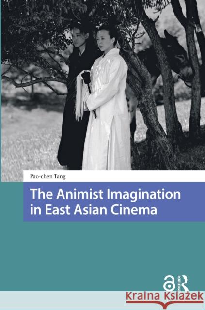 The Animist Imagination in East Asian Cinema Pao-chen Tang 9789048563999 Amsterdam University Press