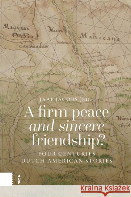 A Firm Peace and Sincere Friendship?: Four Centuries Dutch-American Stories Jaap Jacobs 9789048571536