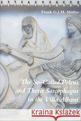 The So-Called Peleus and Thetis Sarcophagus in the Villa Albani F. G. J. M. Muller Frank G. J. M. M'Uller 9789050632461 Brill Academic Publishers