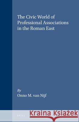 The Civic World of Profesional Associations in the Roman East Onno Van Nijf Onno M. Va 9789050632577 Brill Academic Publishers