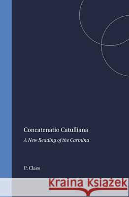 Concatenatio Catulliana: A New Reading of the Carmina Paul Claes 9789050632881