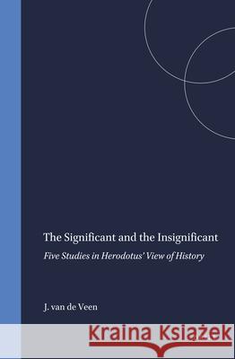 The Significant and the Insignificant: Five Studies in Herodotus' View of History J. E. Van Der Veen J. E. Va 9789050632966 Brill Academic Publishers