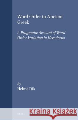 Word Order in Ancient Greek: A Pragmatic Account of Word Order Variation in Herodotus Helma Dik Helma Pro 9789050634571 Brill Academic Publishers
