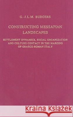 Constructing Messapian Landscapes: Settlement Dynamics, Social Organization and Culture Contact in the Margins of Graeco-Roman Italy G. -J L. M. Burgers Gert-Jan Burgers 9789050635080