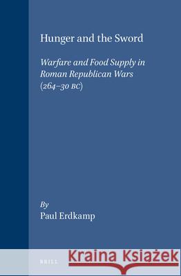 Hunger and the Sword: Warfare and Food Supply in Roman Republican Wars (264 - 30 Bc) Paul Erdkamp 9789050636087