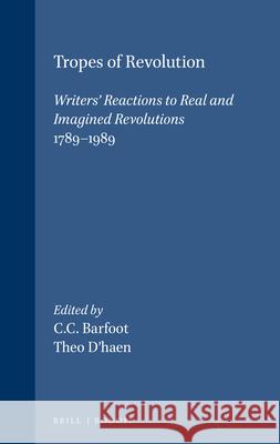 Tropes of Revolution: Writers’ Reactions to Real and Imagined Revolutions 1789-1989 C.C. Barfoot, Theo D'haen 9789051832921