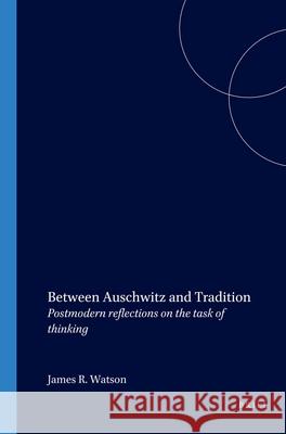 Between Auschwitz and Tradition: Postmodern reflections on the task of thinking James R. Watson 9789051835670