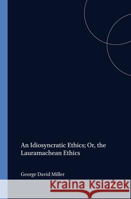 An Idiosyncratic Ethics; Or, the Lauramachean Ethics George David Miller 9789051836820 Brill