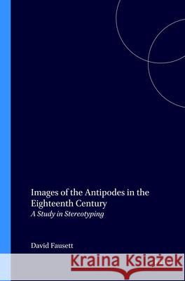 Images of the Antipodes in the Eighteenth Century: A Study in Stereotyping David Fausett 9789051838145 Brill