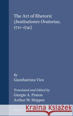 Art of Rhetoric (Institutiones Oratoriae, 1711-1741): From the definitive Latin text and notes, Italian commentary and introduction by Giuliano Crifò. Translated and Edited by Giorgio A. Pinton and Ar Giambattista Vico 9789051839159