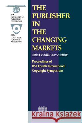 The Publisher in the Changing Markets: Proceedings of the IPA Fourth International Copyright Symposium International 9789051994223