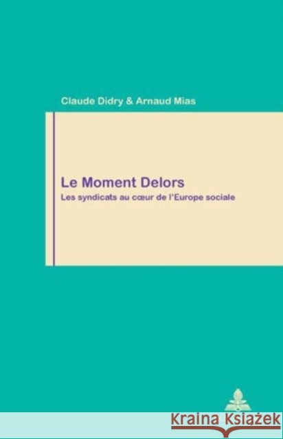 Le Moment Delors: Les Syndicats Au Coeur de l'Europe Sociale Pochet, Philippe 9789052012742