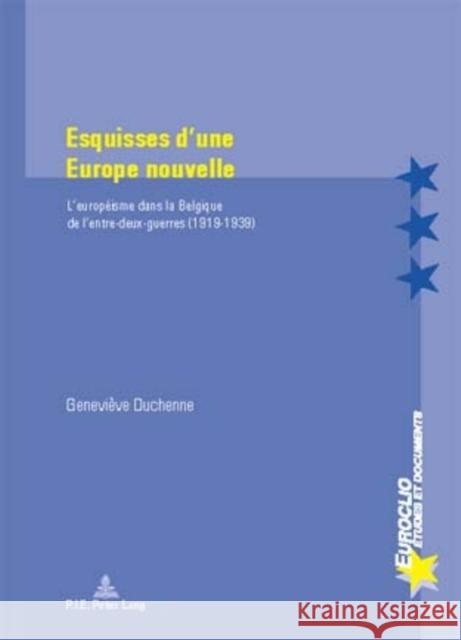 Esquisses d'Une Europe Nouvelle: L'Européisme Dans La Belgique de l'Entre-Deux-Guerres (1919-1939) Bussière, Eric 9789052013671