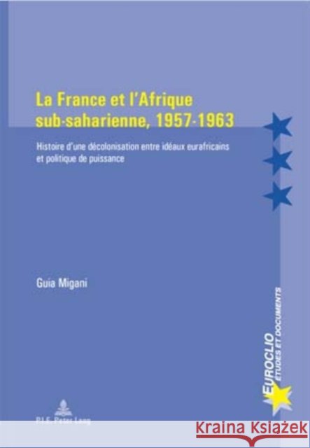 La France Et l'Afrique Sub-Saharienne, 1957-1963: Histoire d'Une Décolonisation Entre Idéaux Eurafricains Et Politique de Puissance Varsori, Antonio 9789052013824 Peter Lang Gmbh, Internationaler Verlag Der W