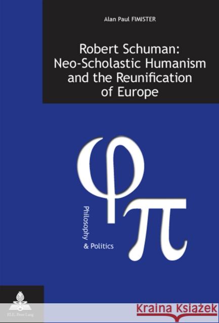 Robert Schuman: Neo-Scholastic Humanism and the Reunification of Europe Alan Paul Fimister 9789052014395