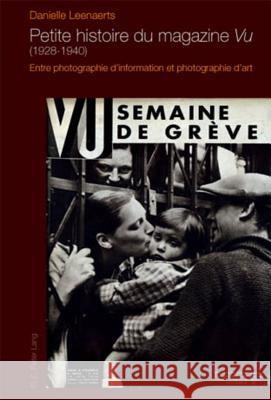 Petite Histoire Du Magazine «Vu» (1928-1940): Entre Photographie d'Information Et Photographie d'Art Leenaerts, Danielle 9789052015859 P.I.E.-Peter Lang S.a