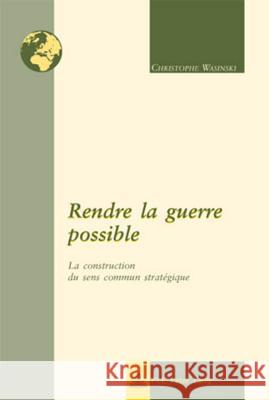 Rendre La Guerre Possible: La Construction Du Sens Commun Stratégique Remacle, Eric 9789052016085