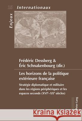 Les Horizons de la Politique Extérieure Française: Stratégie Diplomatique Et Militaire Dans Les Régions Périphériques Et Les Espaces Seconds (Xvie-Xxe Bois-Willaert, Émilie 9789052017174 P.I.E.-Peter Lang S.a