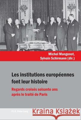 Les Institutions Européennes Font Leur Histoire: Regards Croisés Soixante ANS Après Le Traité de Paris Schirmann, Sylvain 9789052018829 P.I.E.-Peter Lang S.a
