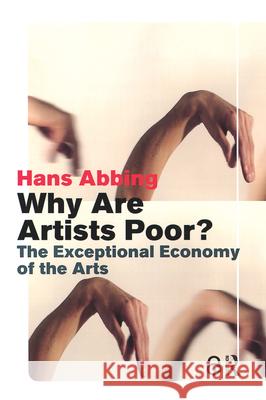 Why Are Artists Poor?: The Exceptional Economy of the Arts Abbing, Hans 9789053565650 Amsterdam University Press
