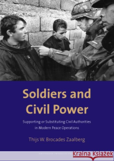 Soldiers and Civil Power: Supporting or Substituting Civil Authorities in Modern Peace Operations Brocades Zaalberg, Thijs 9789053567920 Amsterdam University Press