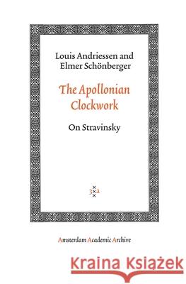 The Apollonian Clockwork: On Stravinsky Andriessen, Louis 9789053568569 Amsterdam University Press