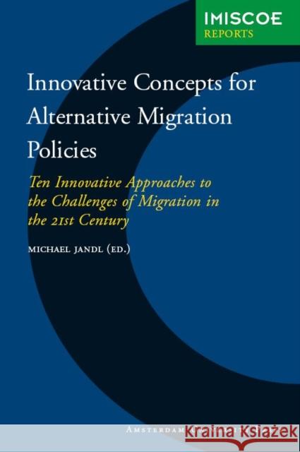 Innovative Concepts for Alternative Migration Policies: Ten Innovative Approaches to the Challenges of Migration in the 21st Century Jandl, Michael 9789053569900 Amsterdam University Press