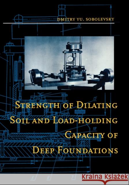 Strength of Dilating Soil and Load-Holding Capacity of Deep Foundations: Introduction to Theory and Practical Applications Sobolevsky, D. Yu 9789054101642 Taylor & Francis