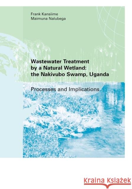 Wastewater Treatment by a Natural Wetland: The Nakivubo Swamp, Uganda: Processes and Implications Kansiime, Frank 9789054104209 Taylor & Francis