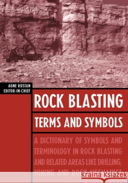 Rock Blasting Terms and Symbols : A Dictionary of Symbols and Terms in Rock Blasting and Related Areas like Drilling, Mining and Rock Mechanics Agne Rustan 9789054104414 A A Balkema