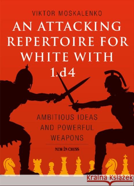 An Attacking Repertoire for White with 1.d4: Ambitious Ideas and Powerful Weapons Viktor Moskalenko 9789056918309