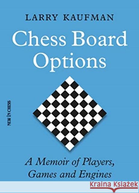 Chess Board Options: A Memoir of Players, Games and Engines Larry Kaufmann 9789056919337