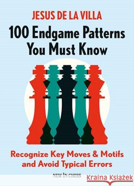 100 Endgame Patterns You Must Know: Recognize Key Moves & Motifs and Avoid Typical Errors Jesus D 9789056919726