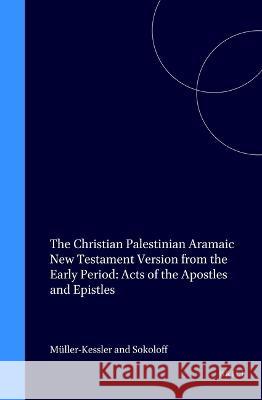 The Christian Palestinian Aramaic New Testament Version from the Early Period: Acts of the Apostles and Epistles C. M]ller-Kessler M. Sokoloff Christa Muller-Kessler 9789056930196