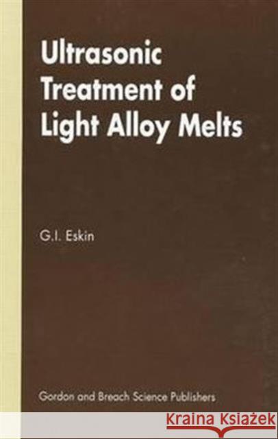 Ultrasonic Treatment of Light Alloy Melts Eskin                                    Eskin I. Eskin G. I. Eskin 9789056990428 CRC Press