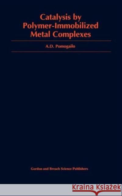 Catalysis by Polymer-Immobilized Metal Complexes A. D. Pomogailo Pomogailo D. Pomogailo Anatoly D. Pomogailo 9789056991302 CRC Press